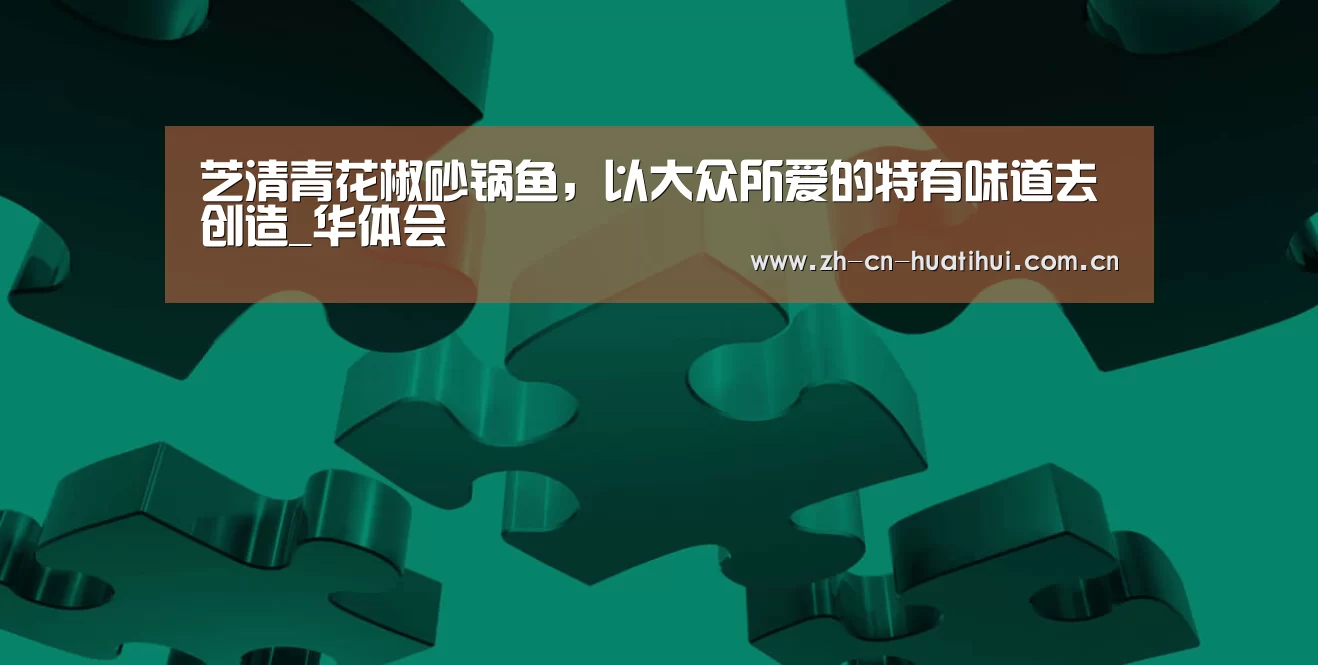 芝清青花椒砂锅鱼,以大众所爱的特有味道去创造_华体会(图3) 华体会下载